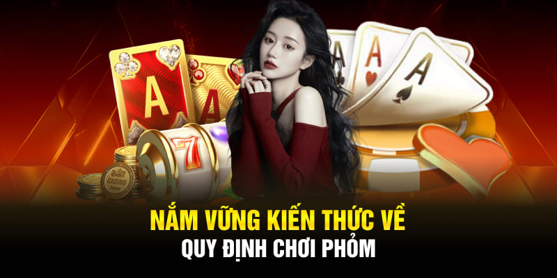 Nắm vững kiến thức về quy định chơi phỏm