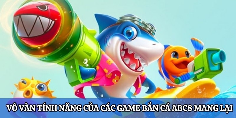 Vô vàn tính năng của các game bắn cá ABC8 mang lại